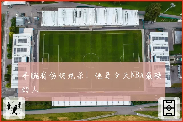 手腕有伤仍绝杀！他是今天NBA最硬的人