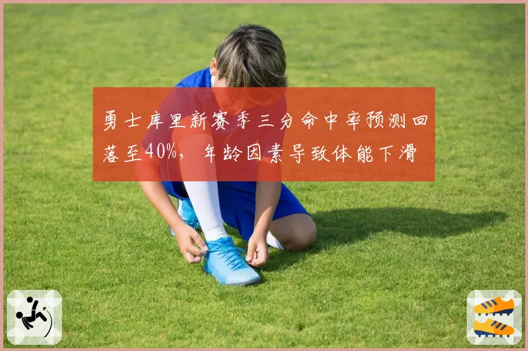 勇士库里新赛季三分命中率预测回落至40%，年龄因素导致体能下滑