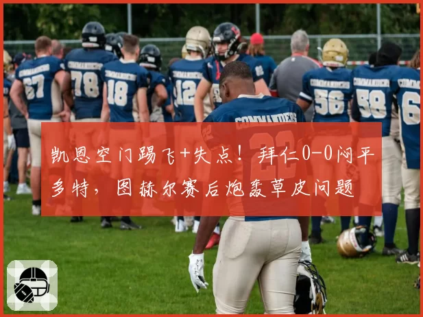 凯恩空门踢飞+失点！拜仁0-0闷平多特，图赫尔赛后炮轰草皮问题