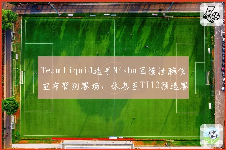 Team Liquid选手Nisha因慢性腕伤宣布暂别赛场,休息至TI13预选赛前