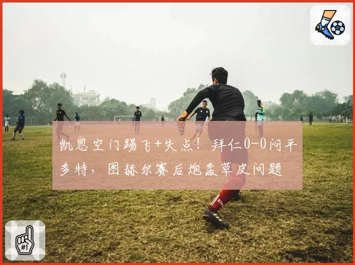 凯恩空门踢飞+失点！拜仁0-0闷平多特，图赫尔赛后炮轰草皮问题