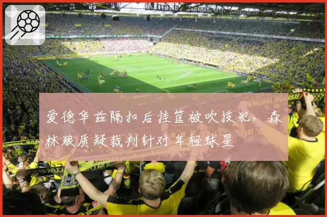 爱德华兹隔扣后挂筐被吹技犯，森林狼质疑裁判针对年轻球星