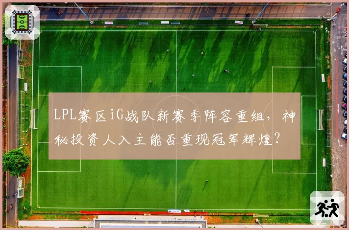 LPL赛区iG战队新赛季阵容重组，神秘投资人入主能否重现冠军辉煌？