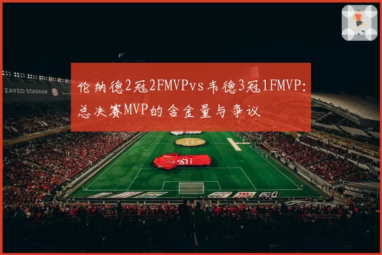伦纳德2冠2FMVPvs韦德3冠1FMVP：总决赛MVP的含金量与争议