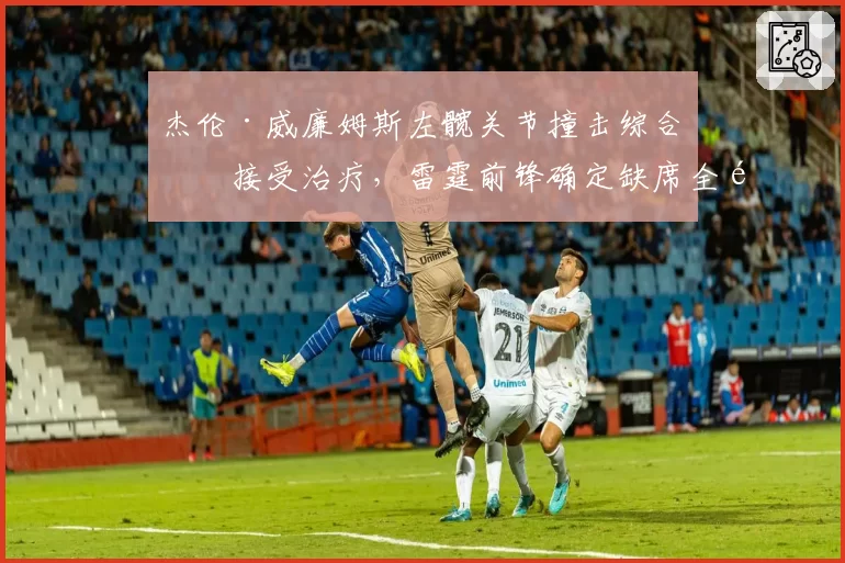 杰伦·威廉姆斯左髋关节撞击综合征接受治疗，雷霆前锋确定缺席全部季前赛赛程