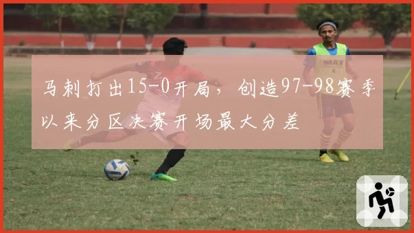 马刺打出15-0开局，创造97-98赛季以来分区决赛开场最大分差