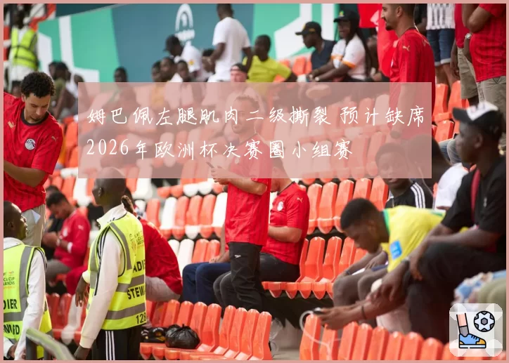 姆巴佩左腿肌肉二级撕裂 预计缺席2026年欧洲杯决赛圈小组赛