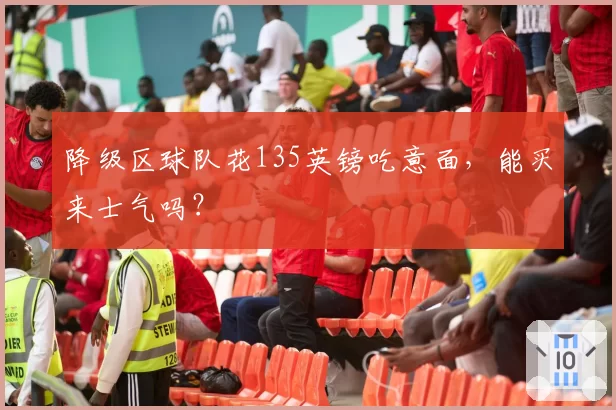 降级区球队花135英镑吃意面，能买来士气吗？