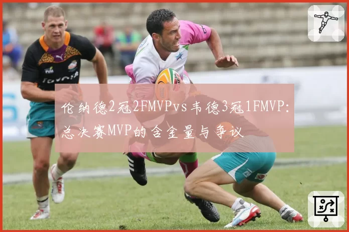 伦纳德2冠2FMVPvs韦德3冠1FMVP：总决赛MVP的含金量与争议