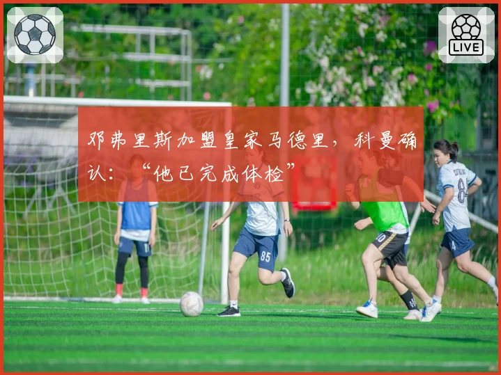 邓弗里斯加盟皇家马德里，科曼确认：“他已完成体检”