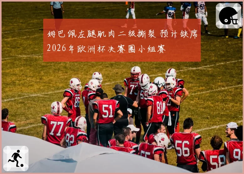 姆巴佩左腿肌肉二级撕裂 预计缺席2026年欧洲杯决赛圈小组赛