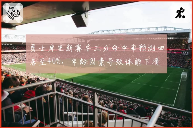 勇士库里新赛季三分命中率预测回落至40%，年龄因素导致体能下滑