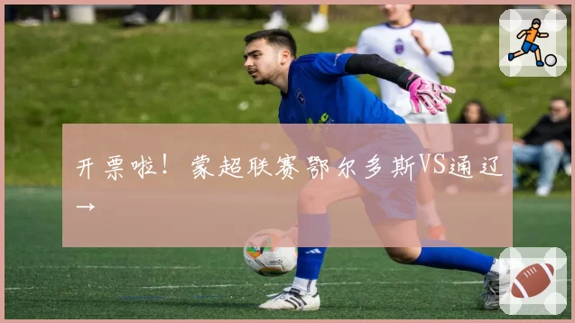 开票啦！蒙超联赛鄂尔多斯VS通辽→