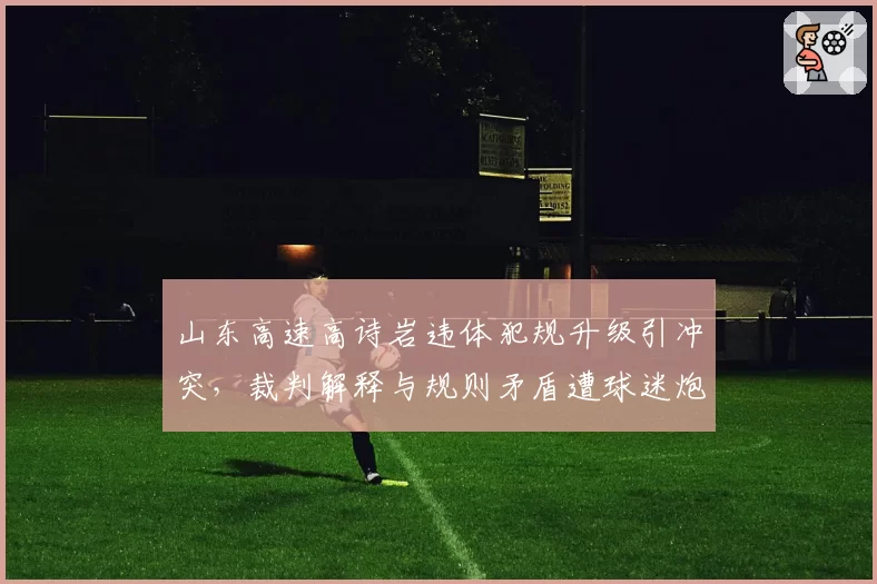 山东高速高诗岩违体犯规升级引冲突，裁判解释与规则矛盾遭球迷炮轰