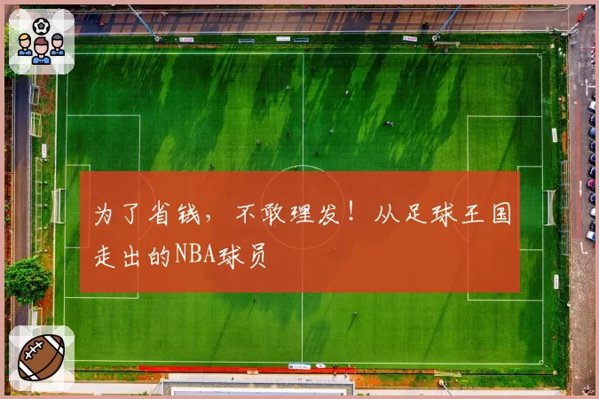 为了省钱，不敢理发！从足球王国走出的NBA球员