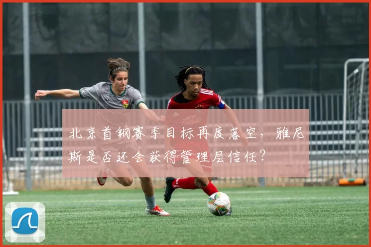 北京首钢赛季目标再度落空，雅尼斯是否还会获得管理层信任？