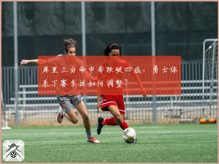 库里三分命中率跌破四成，勇士体系下赛季该如何调整？