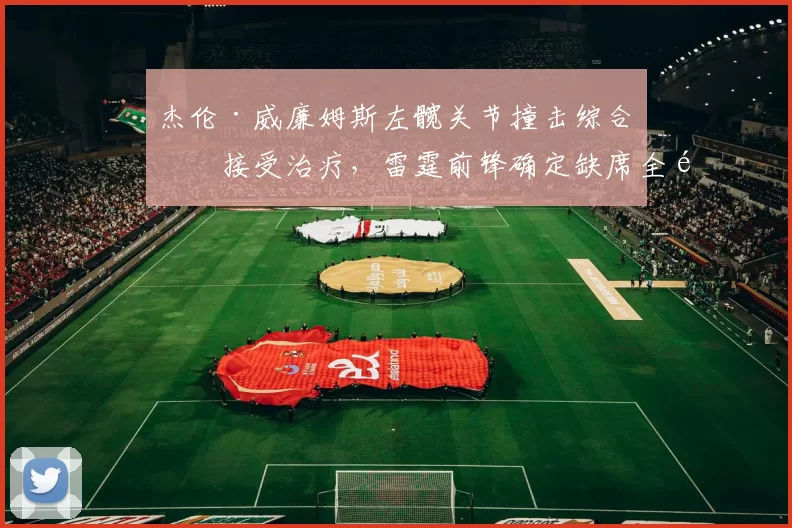杰伦·威廉姆斯左髋关节撞击综合征接受治疗，雷霆前锋确定缺席全部季前赛赛程